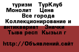 1.1) туризм : ТурКлуб “Монолит“ › Цена ­ 190 - Все города Коллекционирование и антиквариат » Значки   . Тыва респ.,Кызыл г.